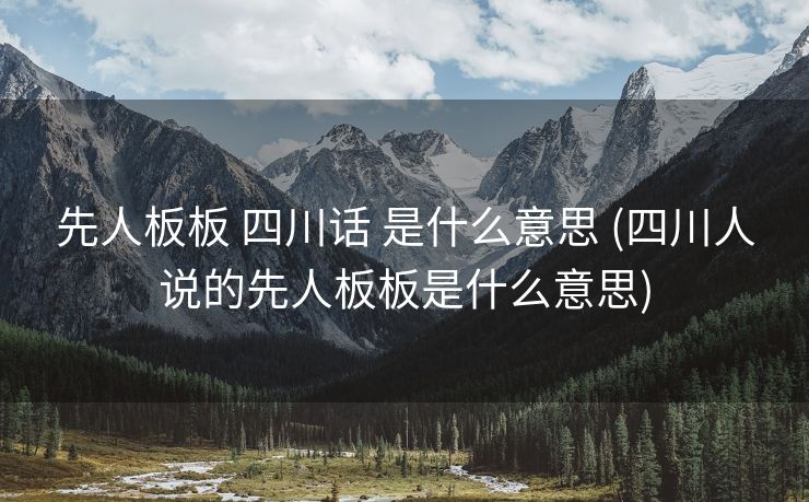 先人板板 四川话 是什么意思 (四川人说的先人板板是什么意思)