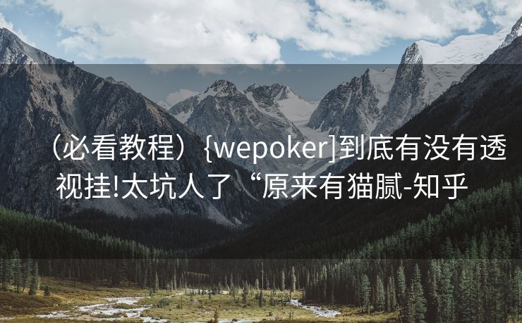 （必看教程）{wepoker]到底有没有透视挂!太坑人了“原来有猫腻-知乎