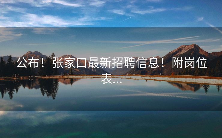 公布！张家口最新招聘信息！附岗位表...
