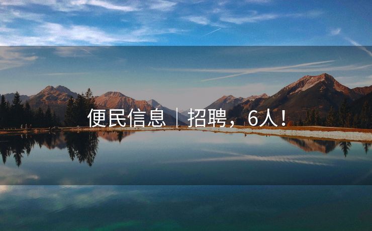 便民信息｜招聘，6人！