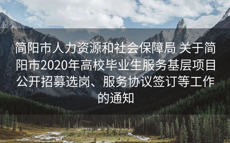 简阳市人力资源和社会保障局 关于简阳市2020年高校毕业生服务基层项目公开招募选岗、服务协议签订等工作的通知