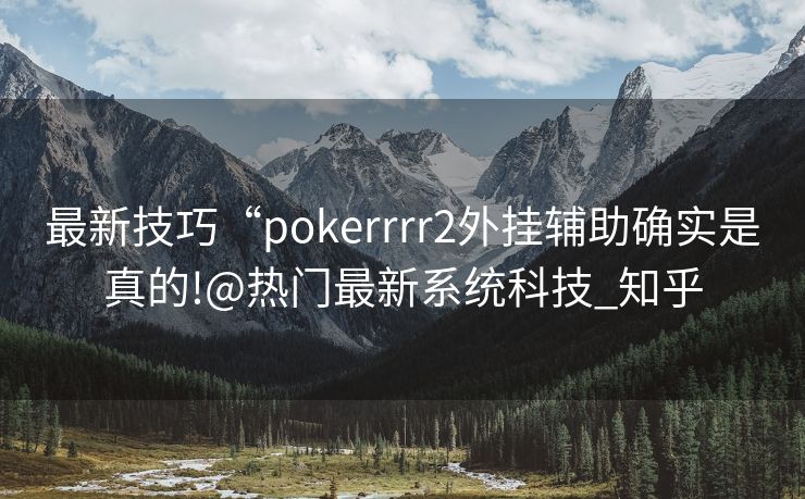 最新技巧“pokerrrr2外挂辅助确实是真的!@热门最新系统科技_知乎