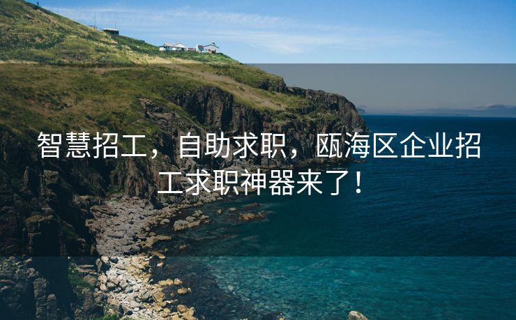智慧招工，自助求职，瓯海区企业招工求职神器来了！