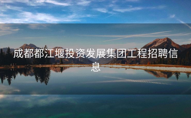 成都都江堰投资发展集团工程招聘信息