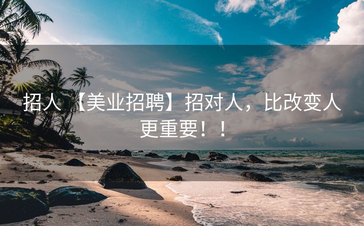 招人 【美业招聘】招对人，比改变人更重要！！
