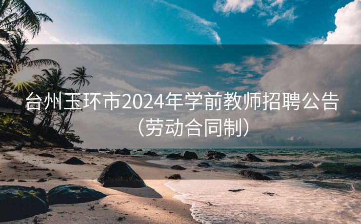 台州玉环市2024年学前教师招聘公告（劳动合同制）