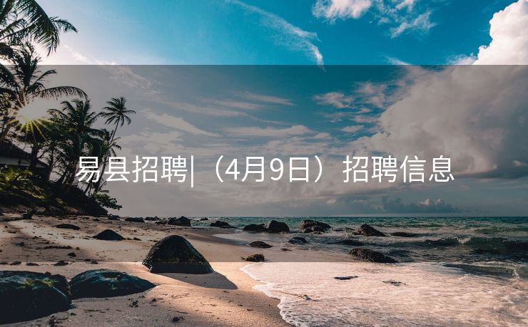 易县招聘|（4月9日）招聘信息