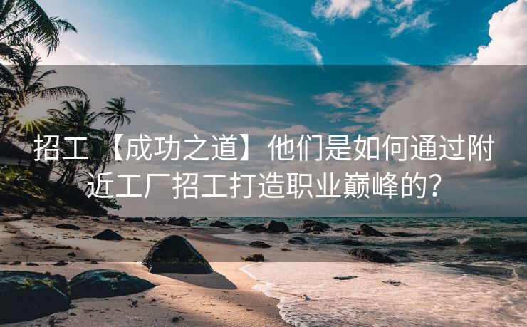 招工 【成功之道】他们是如何通过附近工厂招工打造职业巅峰的？