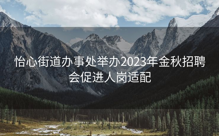 怡心街道办事处举办2023年金秋招聘会促进人岗适配