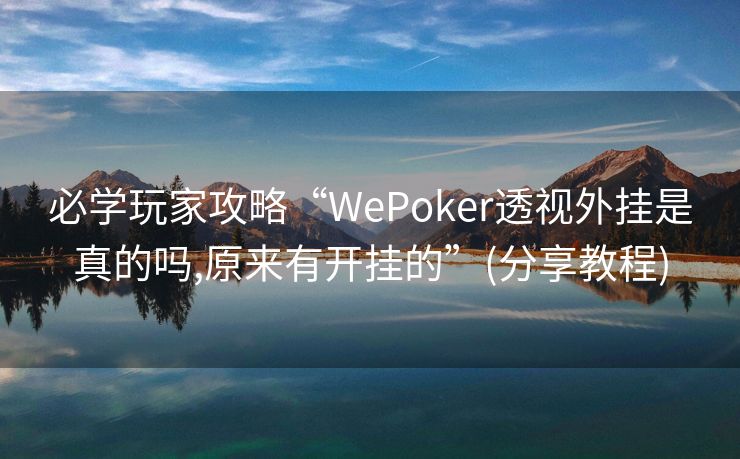 必学玩家攻略“WePoker透视外挂是真的吗,原来有开挂的”(分享教程)