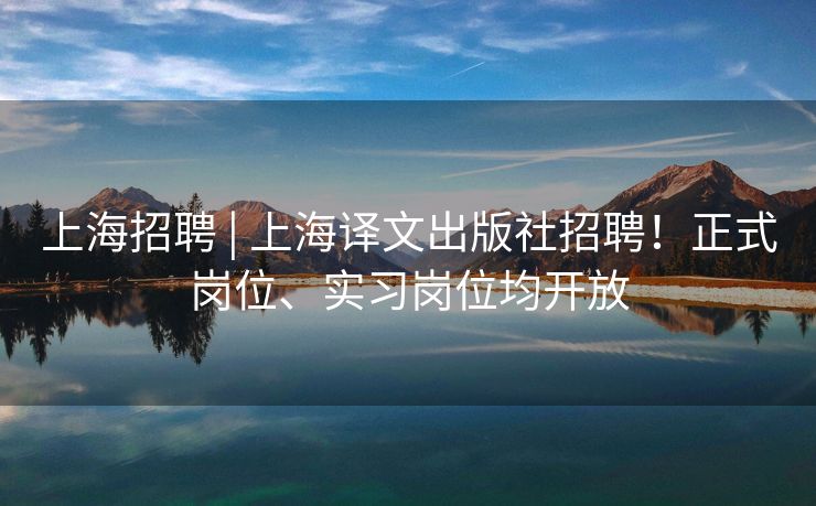 上海招聘 | 上海译文出版社招聘！正式岗位、实习岗位均开放
