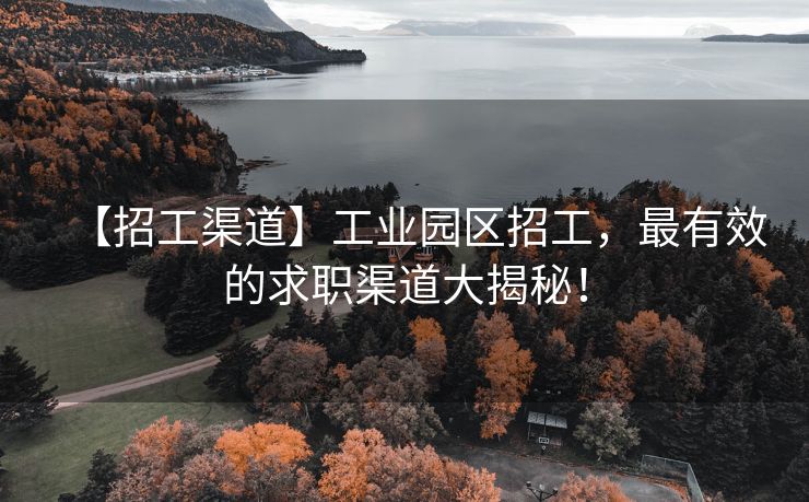 【招工渠道】工业园区招工，最有效的求职渠道大揭秘！