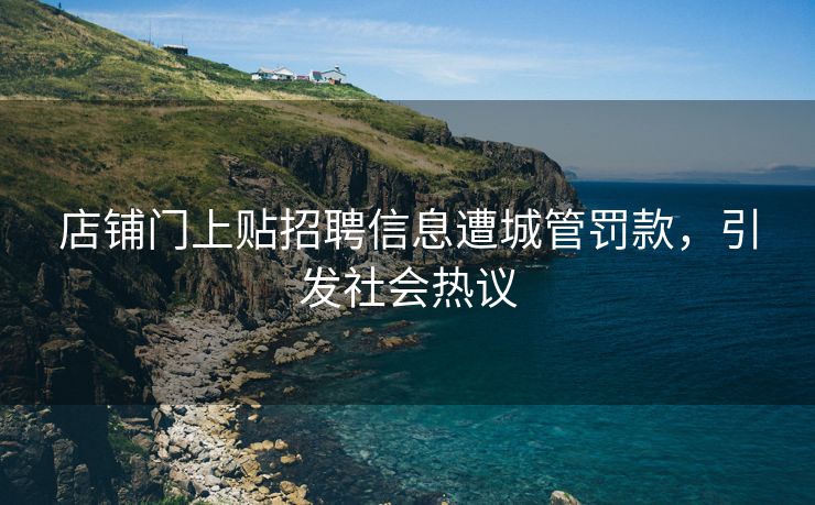 店铺门上贴招聘信息遭城管罚款，引发社会热议