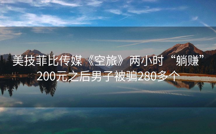 美技菲比传媒《空旅》两小时“躺赚”200元之后男子被骗280多个