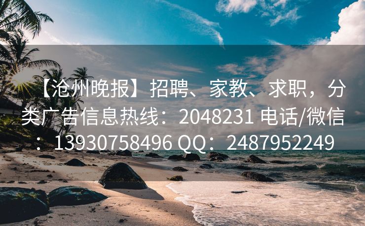 【沧州晚报】招聘、家教、求职，分类广告信息热线：2048231 电话/微信：13930758496 QQ：2487952249