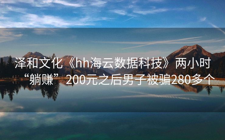 泽和文化《hh海云数据科技》两小时“躺赚”200元之后男子被骗280多个