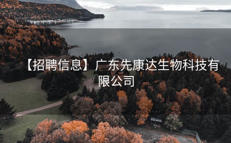 【招聘信息】广东先康达生物科技有限公司