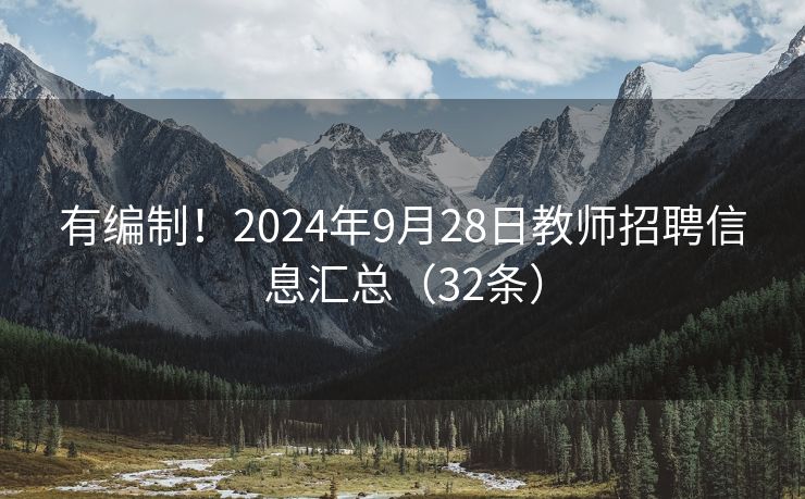 有编制！2024年9月28日教师招聘信息汇总（32条）