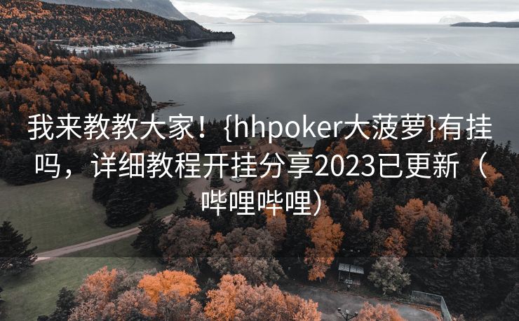 我来教教大家！{hhpoker大菠萝}有挂吗，详细教程开挂分享2023已更新（哔哩哔哩）