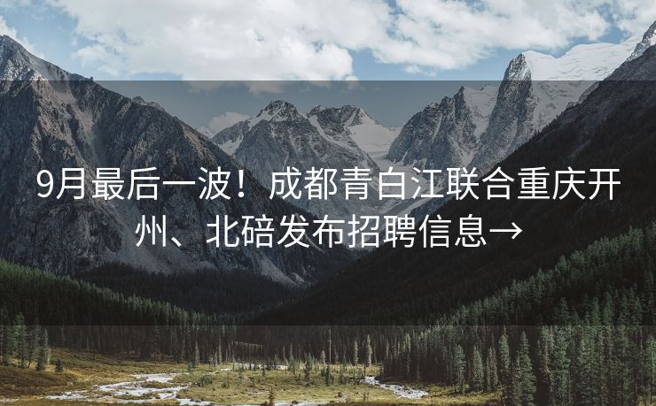 9月最后一波！成都青白江联合重庆开州、北碚发布招聘信息→