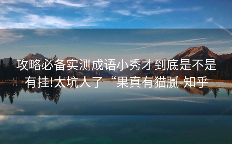 攻略必备实测成语小秀才到底是不是有挂!太坑人了“果真有猫腻-知乎