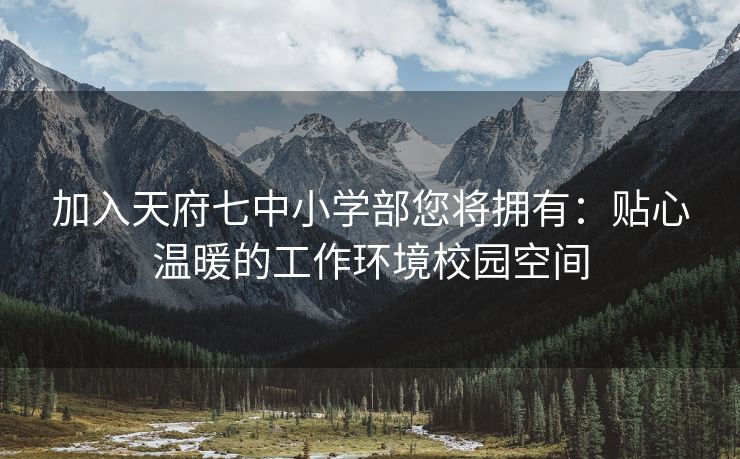 加入天府七中小学部您将拥有：贴心温暖的工作环境校园空间