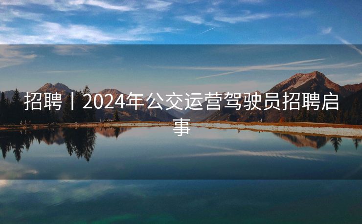 招聘丨2024年公交运营驾驶员招聘启事