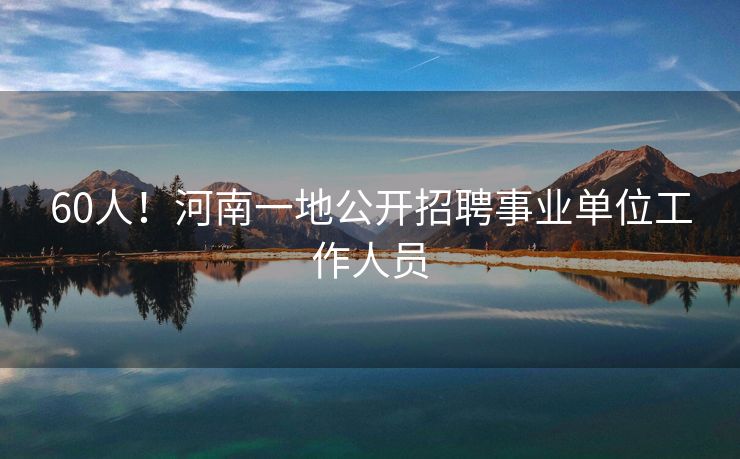60人！河南一地公开招聘事业单位工作人员