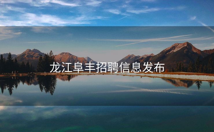 龙江阜丰招聘信息发布