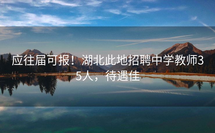应往届可报！湖北此地招聘中学教师35人，待遇佳