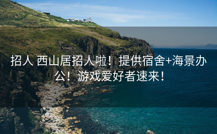 招人 西山居招人啦！提供宿舍+海景办公！游戏爱好者速来！