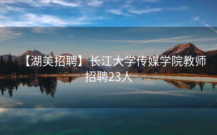 【湖美招聘】长江大学传媒学院教师招聘23人