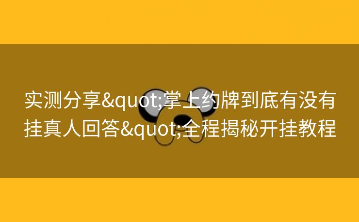 实测分享"掌上约牌到底有没有挂真人回答"全程揭秘开挂教程