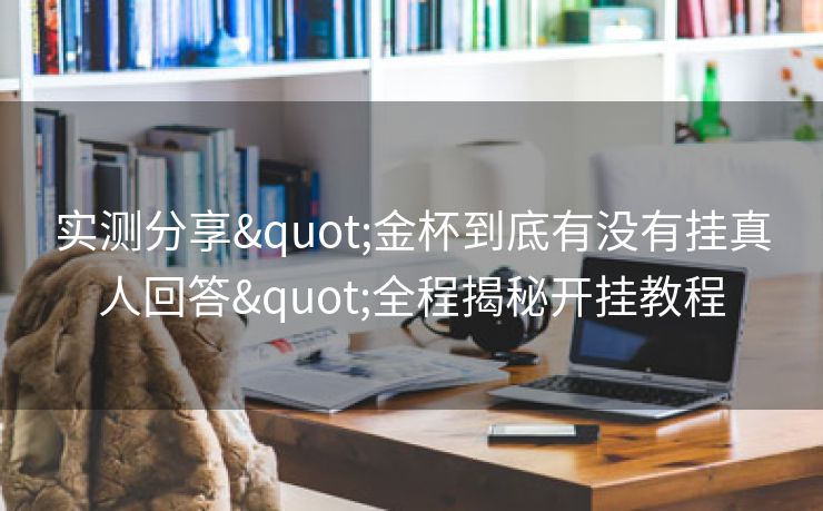 实测分享"金杯到底有没有挂真人回答"全程揭秘开挂教程