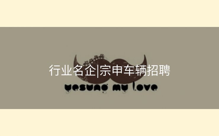 行业名企|宗申车辆招聘