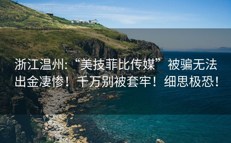 浙江温州:“美技菲比传媒”被骗无法出金凄惨！千万别被套牢！细思极恐！