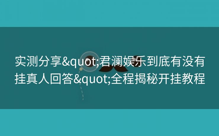 实测分享"君澜娱乐到底有没有挂真人回答"全程揭秘开挂教程