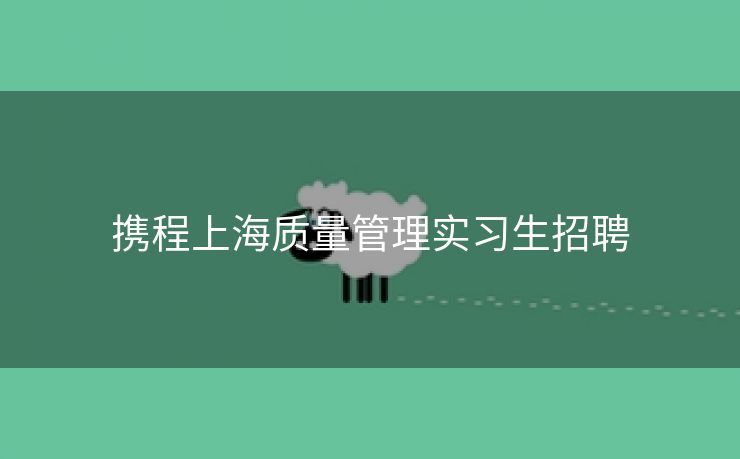 携程上海质量管理实习生招聘