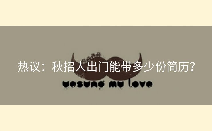 热议：秋招人出门能带多少份简历？