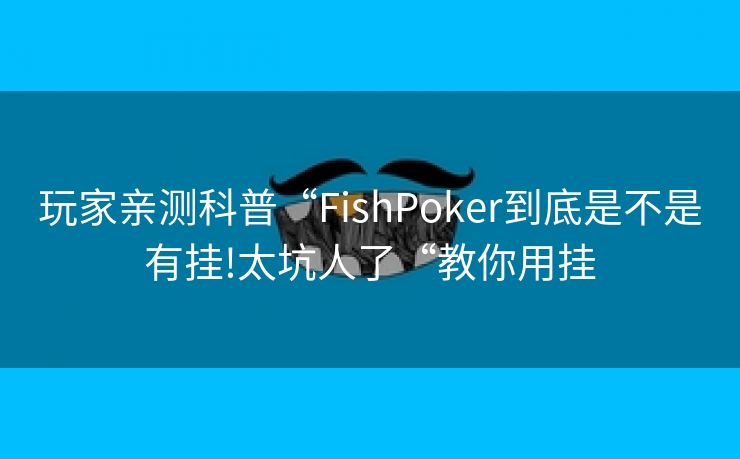 玩家亲测科普“FishPoker到底是不是有挂!太坑人了“教你用挂