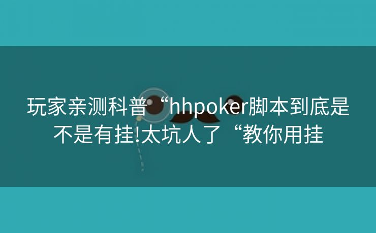 玩家亲测科普“hhpoker脚本到底是不是有挂!太坑人了“教你用挂