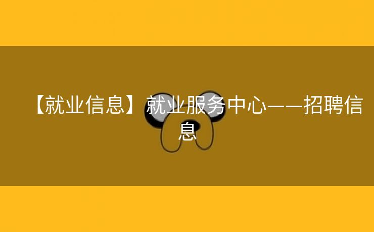 【就业信息】就业服务中心——招聘信息