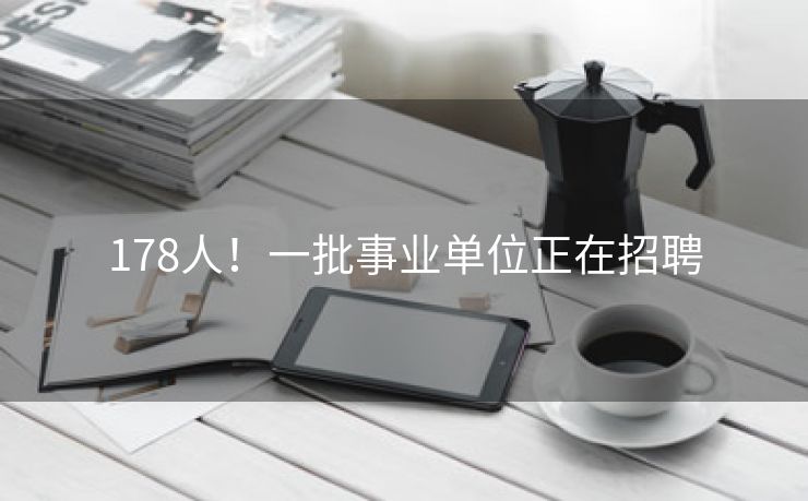 178人！一批事业单位正在招聘