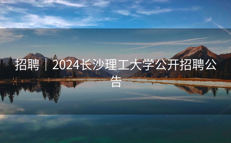 招聘｜2024长沙理工大学公开招聘公告