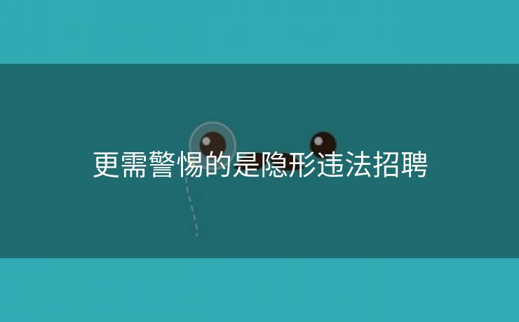 更需警惕的是隐形违法招聘