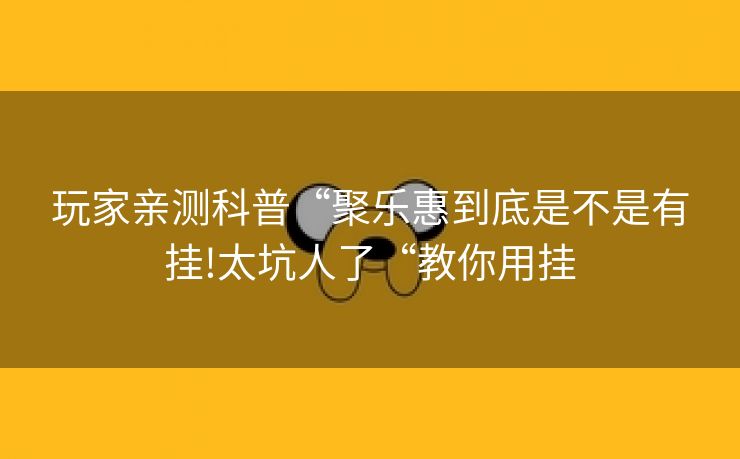 玩家亲测科普“聚乐惠到底是不是有挂!太坑人了“教你用挂