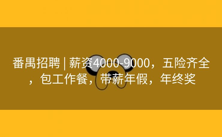 番禺招聘 | 薪资4000-9000，五险齐全，包工作餐，带薪年假，年终奖