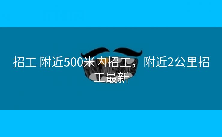 招工 附近500米内招工，附近2公里招工最新