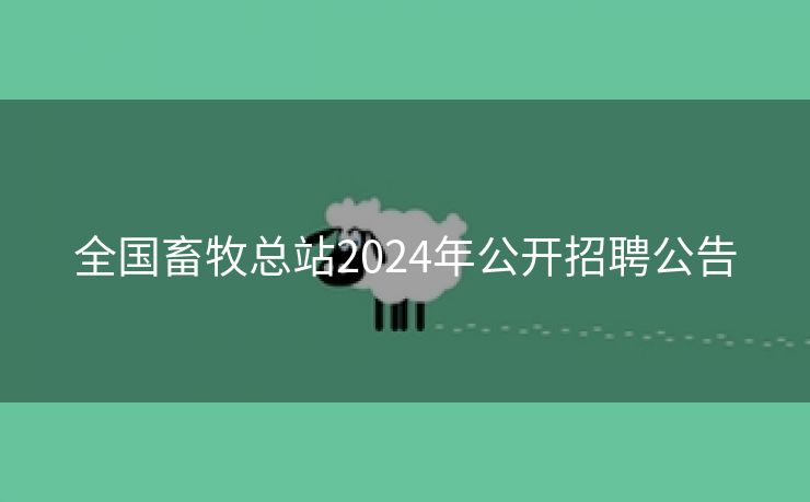 全国畜牧总站2024年公开招聘公告