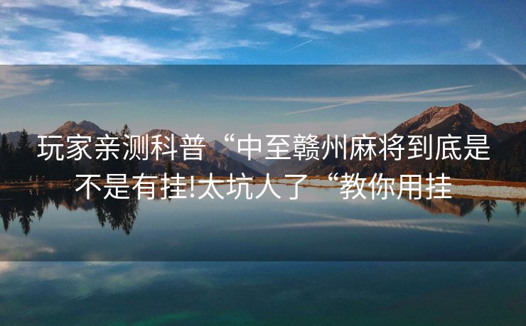 玩家亲测科普“中至赣州麻将到底是不是有挂!太坑人了“教你用挂